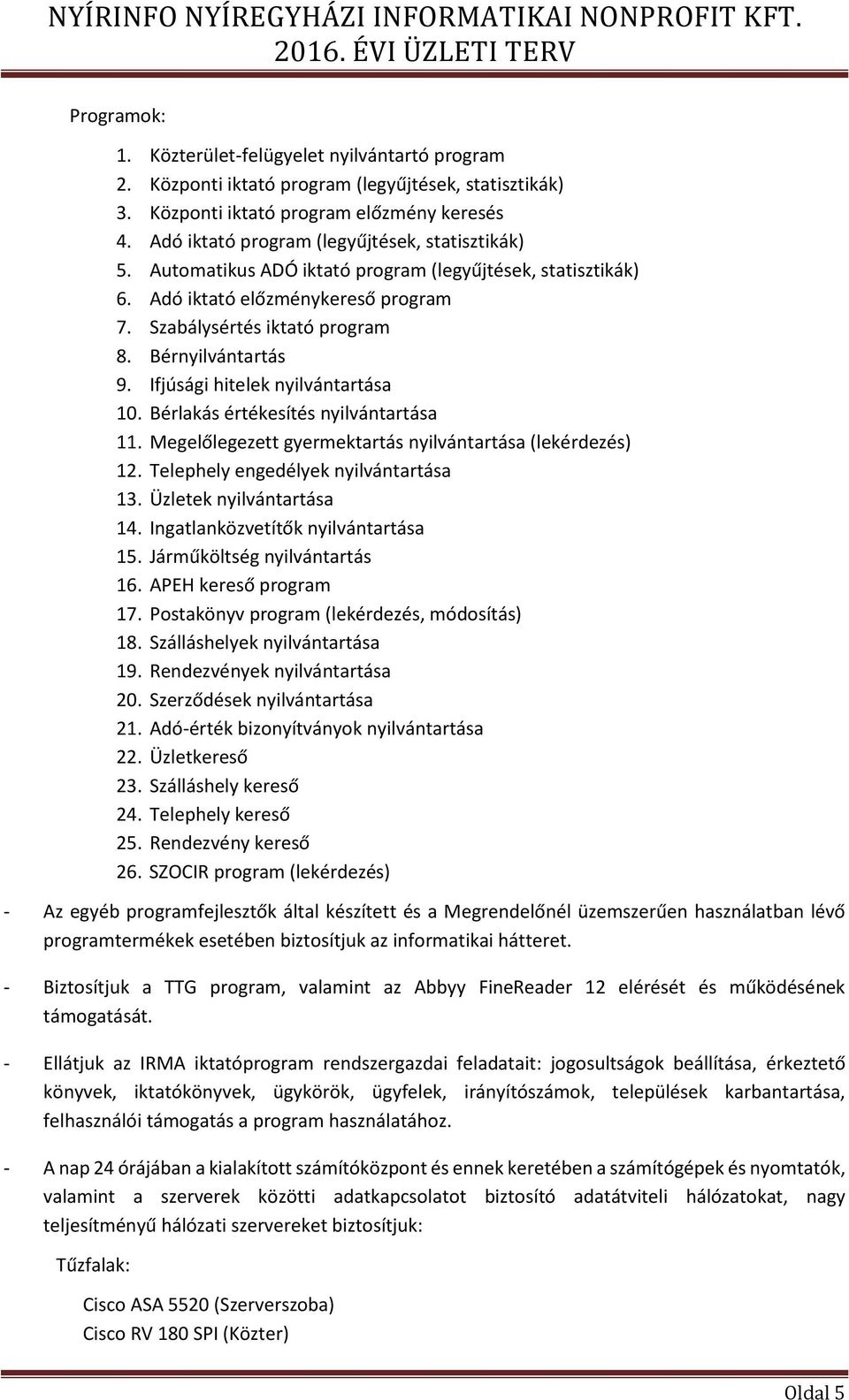 Ifjúsági hitelek nyilvántartása 10. Bérlakás értékesítés nyilvántartása 11. Megelőlegezett gyermektartás nyilvántartása (lekérdezés) 12. Telephely engedélyek nyilvántartása 13.