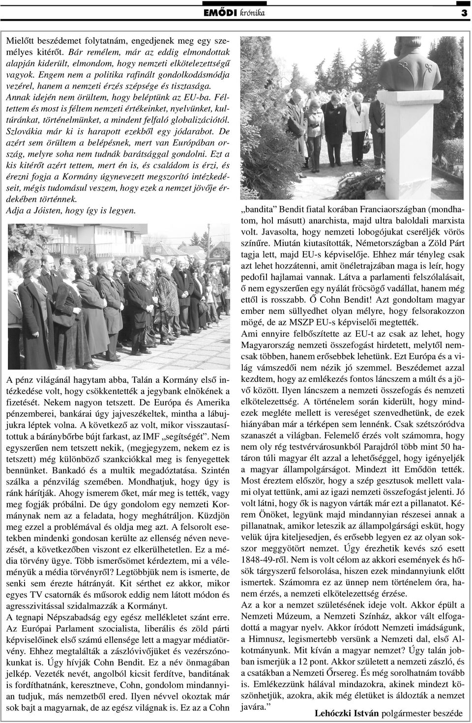 Féltettem és most is féltem nemzeti értékeinket, nyelvünket, kultúránkat, történelmünket, a mindent felfaló globalizációtól. Szlovákia már ki is harapott ezekbõl egy jódarabot.