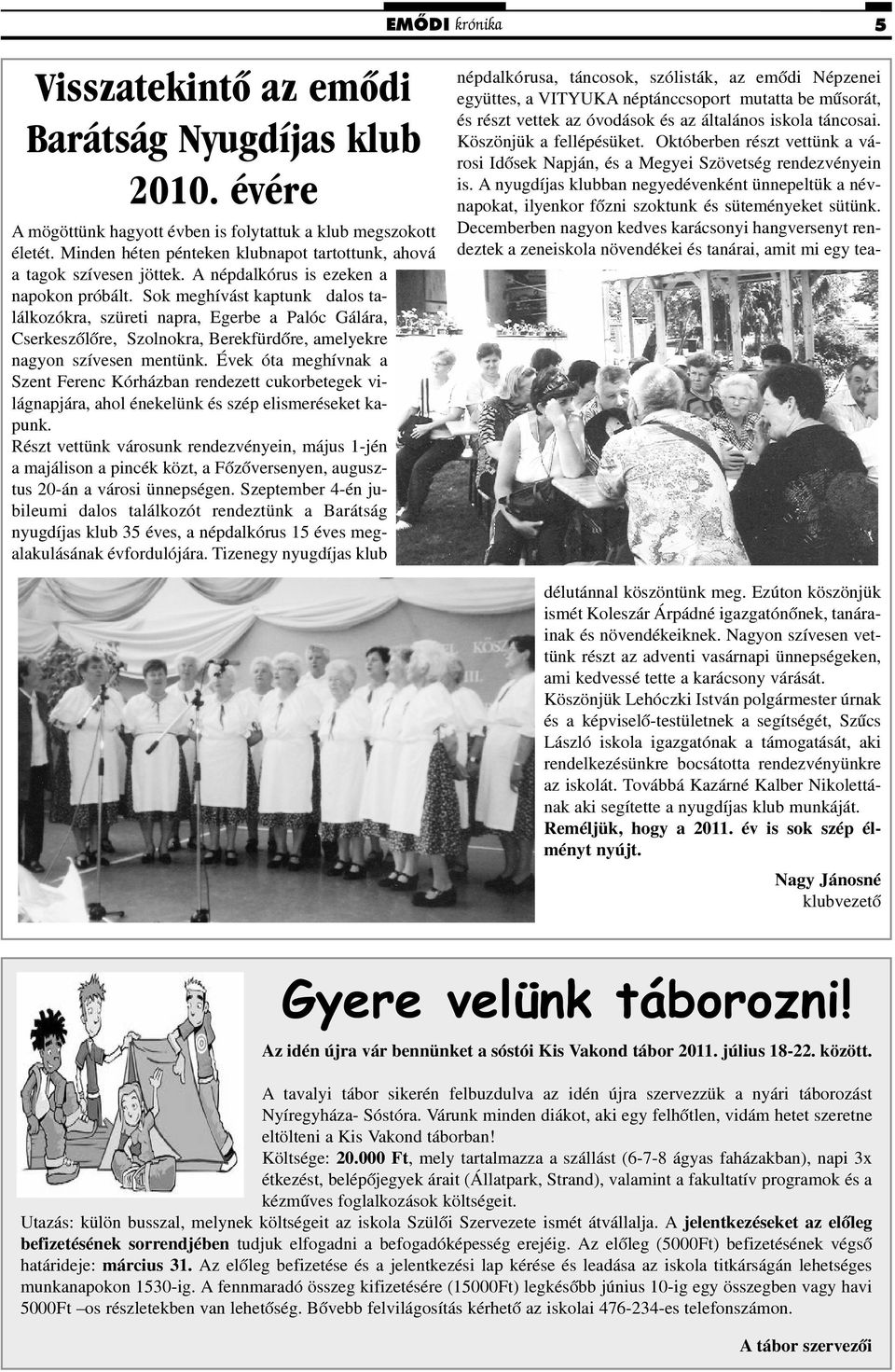 Sok meghívást kaptunk dalos találkozókra, szüreti napra, Egerbe a Palóc Gálára, Cserkeszõlõre, Szolnokra, Berekfürdõre, amelyekre nagyon szívesen mentünk.