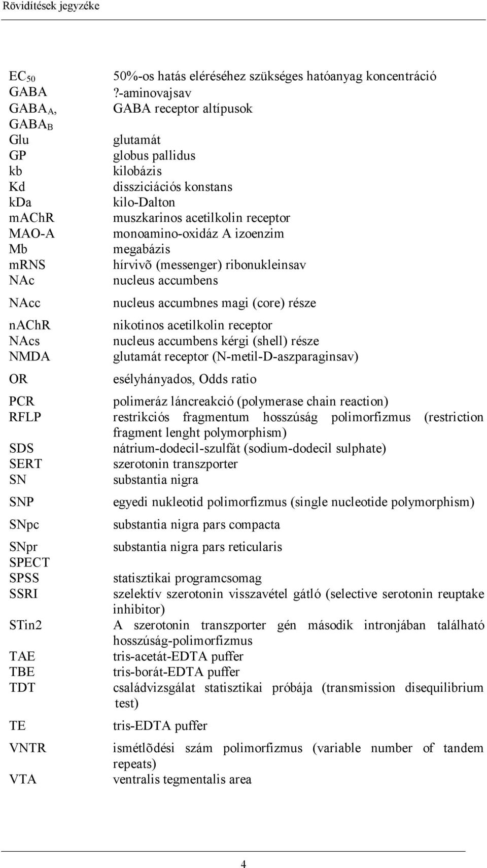 -aminovajsav GABA receptor altípusok glutamát globus pallidus kilobázis dissziciációs konstans kilo-dalton muszkarinos acetilkolin receptor monoamino-oxidáz A izoenzim megabázis hírvivõ (messenger)