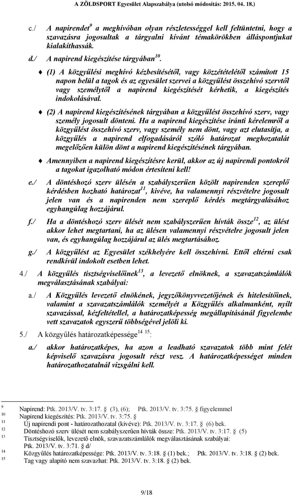 / (1) A közgyűlési meghívó kézbesítésétől, vagy közzétételétől számított 15 napon belül a tagok és az egyesület szervei a közgyűlést összehívó szervtől vagy személytől a napirend kiegészítését