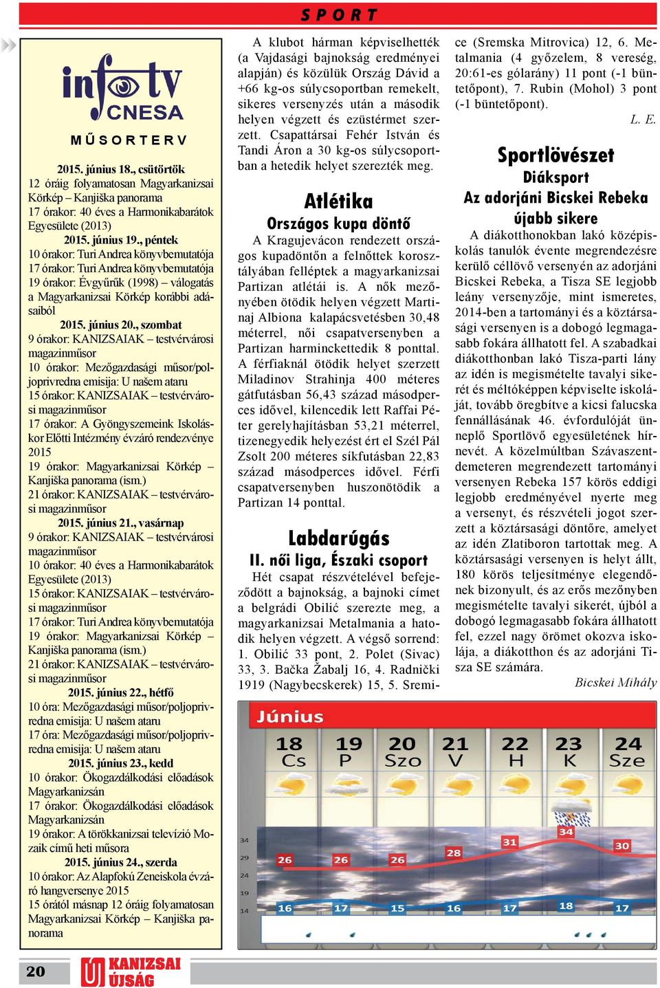 , szombat 9 órakor: KANIZSAIAK testvérvárosi magazinműsor 10 órakor: Mezőgazdasági műsor/poljoprivredna emisija: U našem ataru 15 órakor: KANIZSAIAK testvérvárosi magazinműsor 17 órakor: A