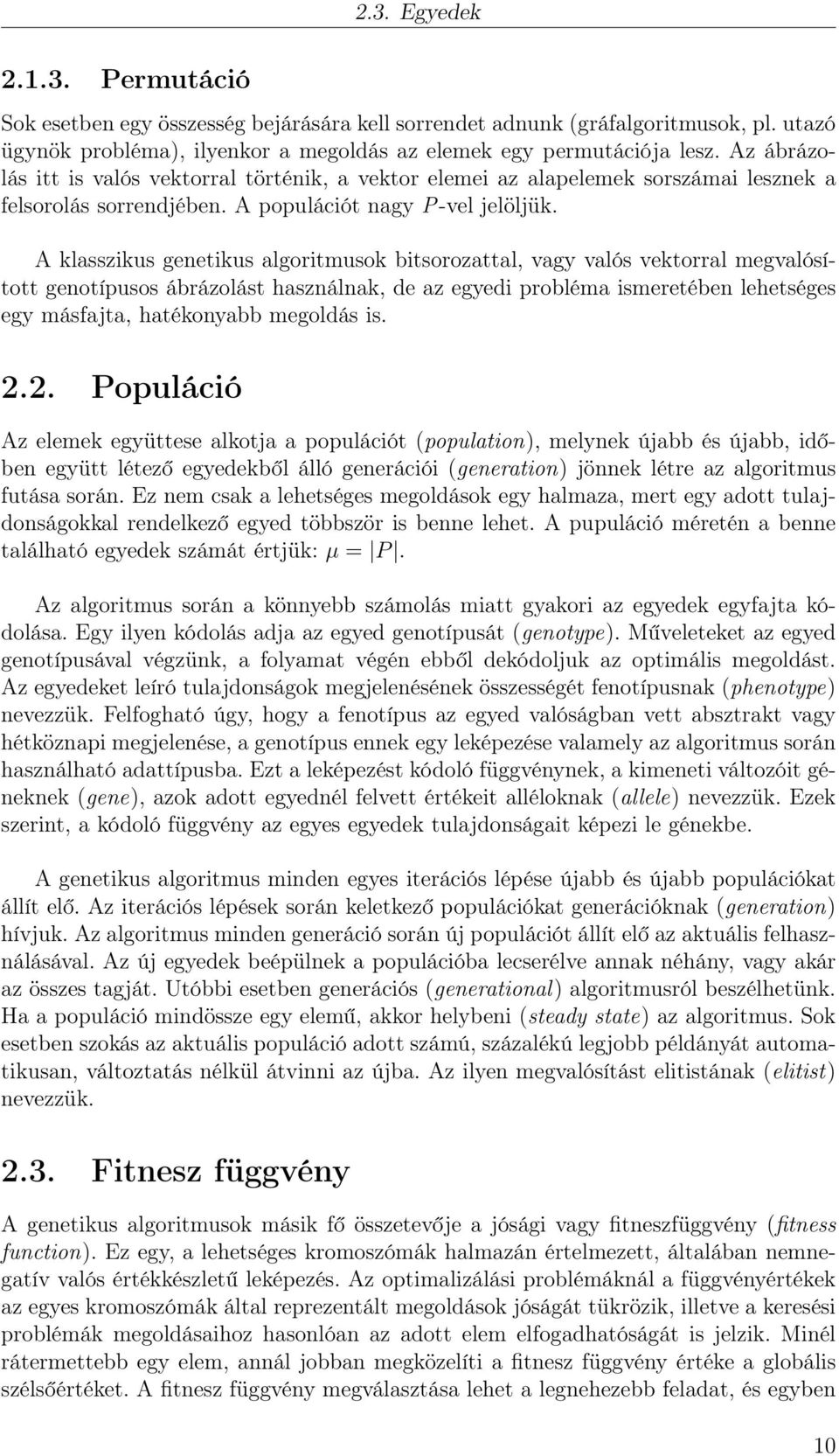 A klasszikus genetikus algoritmusok bitsorozattal, vagy valós vektorral megvalósított genotípusos ábrázolást használnak, de az egyedi probléma ismeretében lehetséges egy másfajta, hatékonyabb