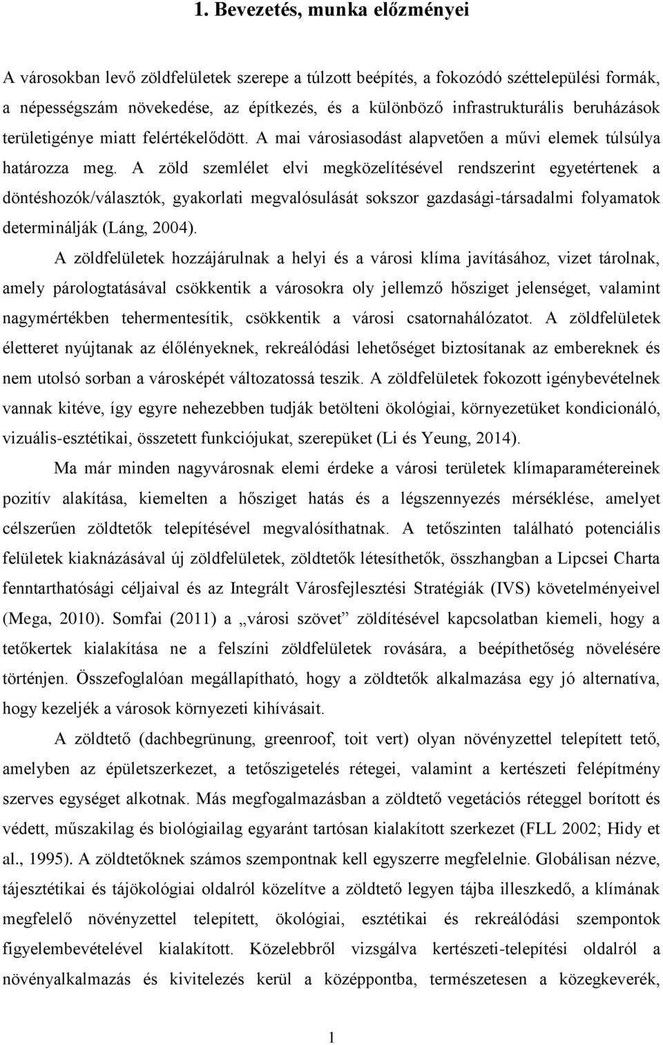 A zöld szemlélet elvi megközelítésével rendszerint egyetértenek a döntéshozók/választók, gyakorlati megvalósulását sokszor gazdasági-társadalmi folyamatok determinálják (Láng, 2004).