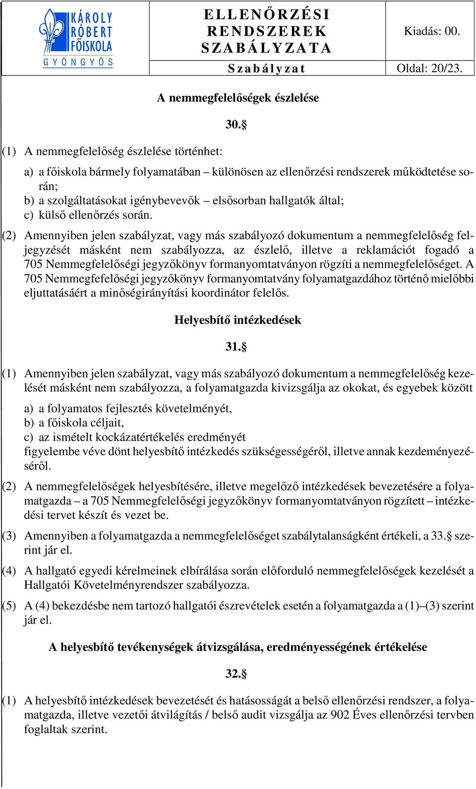 (2) Amennyiben jelen szabályzat, vagy más szabályozó dokumentum a nemmegfelelőség feljegyzését másként nem szabályozza, az észlelő, illetve a reklamációt fogadó a 705 Nemmegfelelőségi jegyzőkönyv