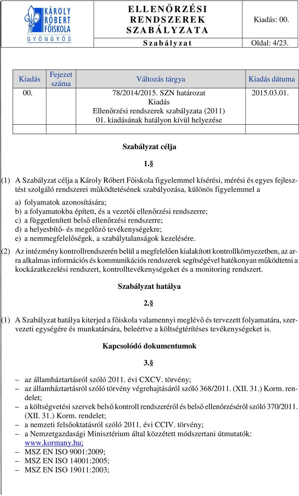 (1) A Szabályzat célja a Károly Róbert Főiskola figyelemmel kísérési, mérési és egyes fejlesztést szolgáló rendszerei működtetésének szabályozása, különös figyelemmel a a) folyamatok azonosítására;