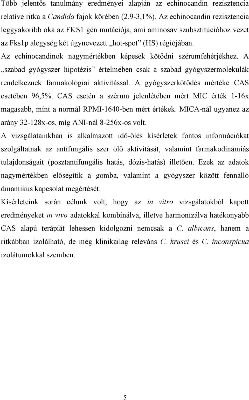 Az echinocandinok nagymértékben képesek kötődni szérumfehérjékhez. A szabad gyógyszer hipotézis értelmében csak a szabad gyógyszermolekulák rendelkeznek farmakológiai aktivitással.