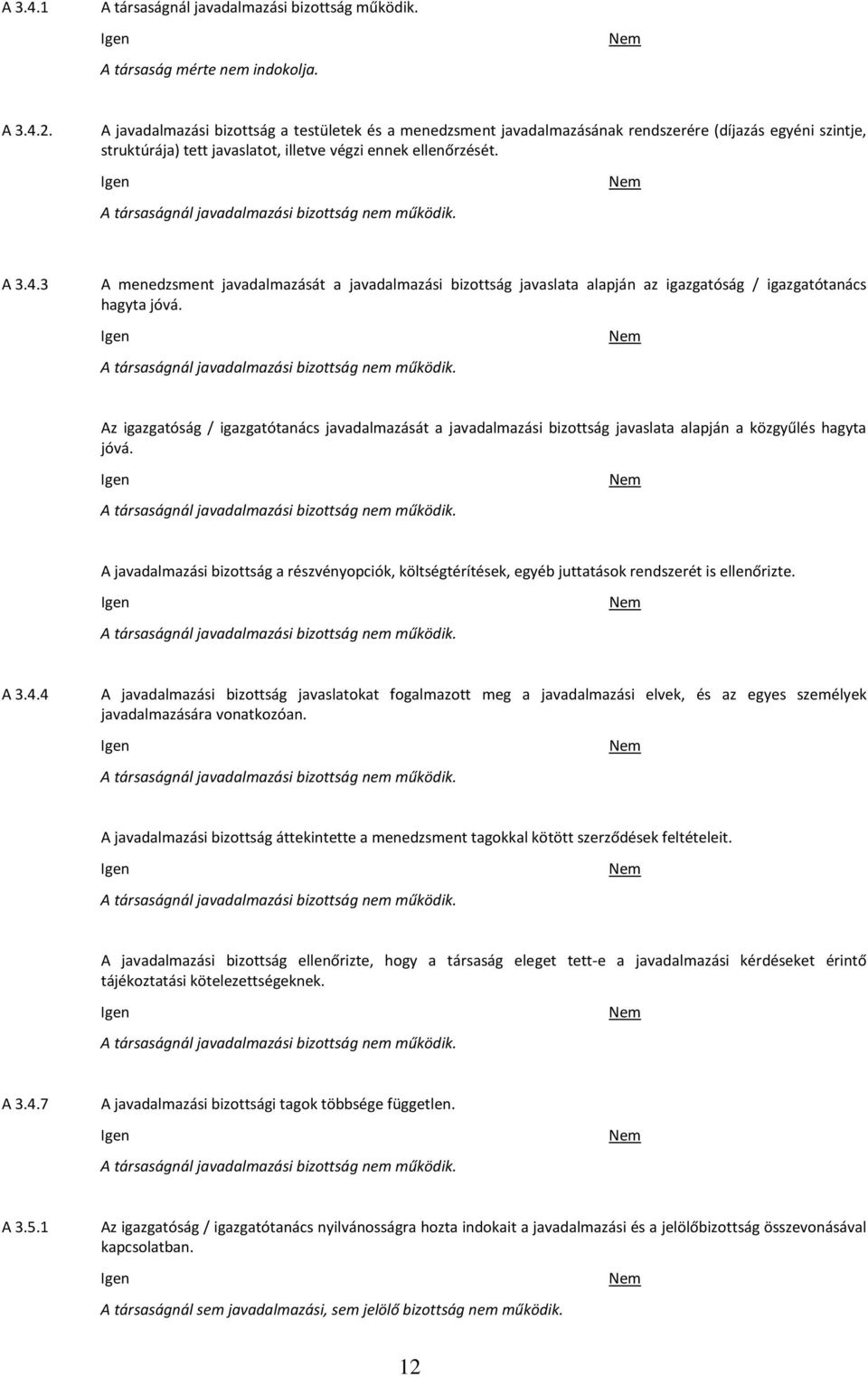 A társaságnál javadalmazási bizottság nem működik. A 3.4.3 A menedzsment javadalmazását a javadalmazási bizottság javaslata alapján az igazgatóság / igazgatótanács hagyta jóvá.