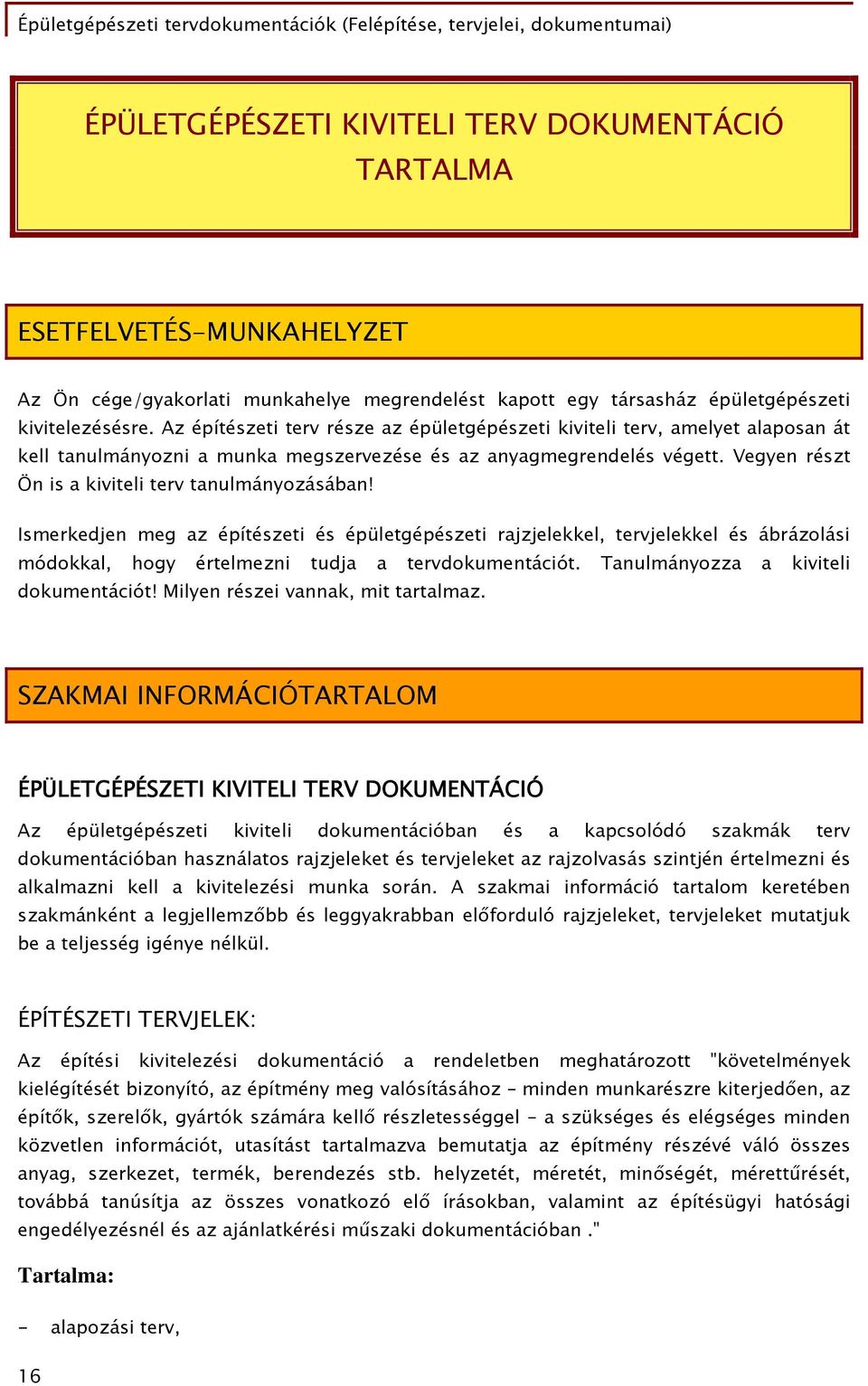 Az építészeti terv része az épületgépészeti kiviteli terv, amelyet alaposan át kell tanulmányozni a munka megszervezése és az anyagmegrendelés végett.