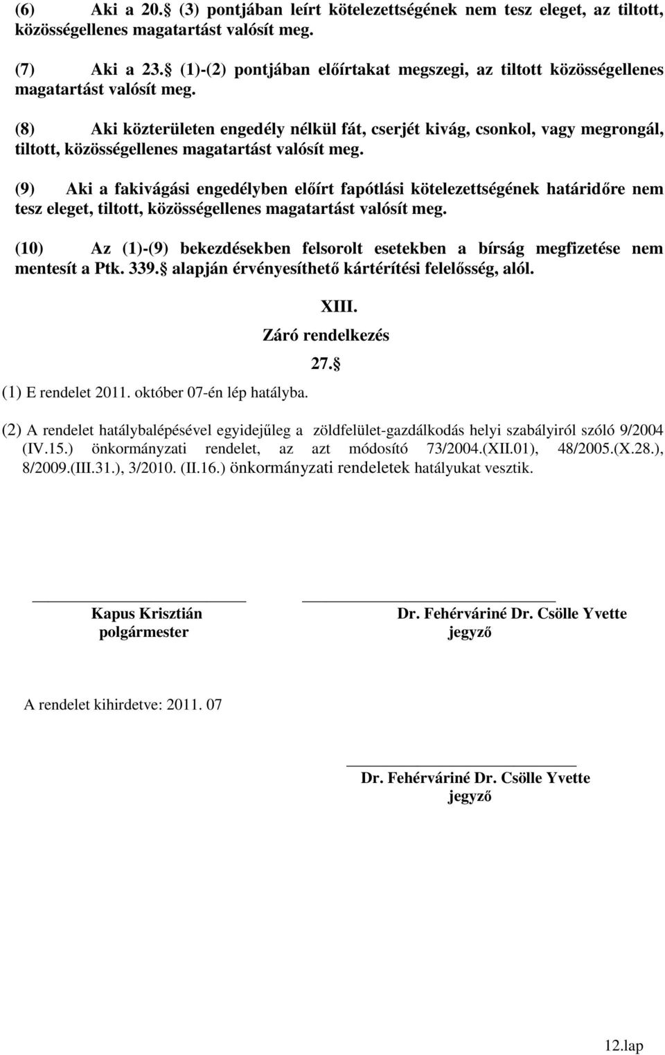 (8) Aki közterületen engedély nélkül fát, cserjét kivág, csonkol, vagy megrongál, tiltott, közösségellenes magatartást valósít meg.