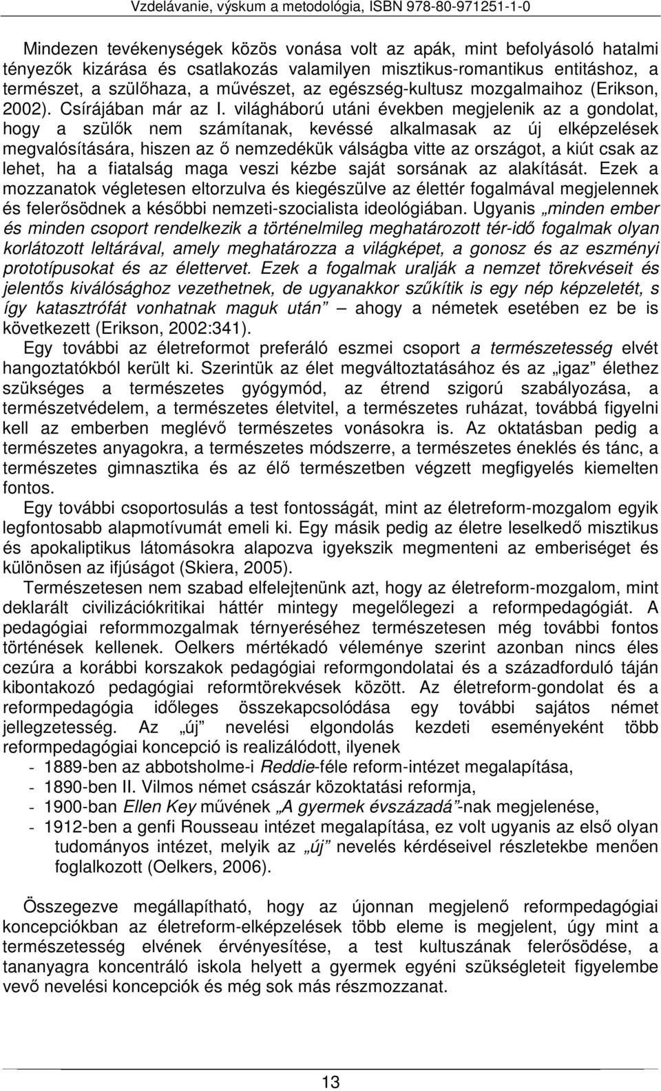 világháború utáni években megjelenik az a gondolat, hogy a szülők nem számítanak, kevéssé alkalmasak az új elképzelések megvalósítására, hiszen az ő nemzedékük válságba vitte az országot, a kiút csak