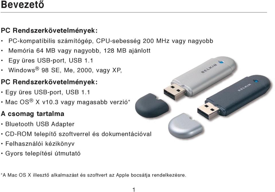 1 Windows 98 SE, Me, 2000, vagy XP, PC Rendszerkövetelmények: Egy üres USB-port, USB 1.1 Mac OS X v10.