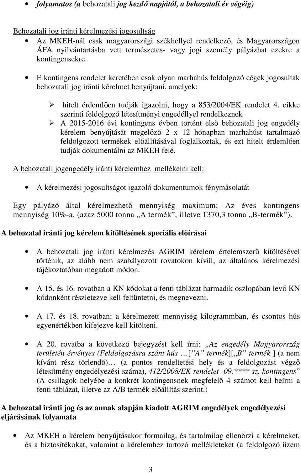 E kontingens rendelet keretében csak olyan marhahús feldolgozó cégek jogosultak behozatali jog iránti kérelmet benyújtani, amelyek: hitelt érdemlően tudják igazolni, hogy a 853/2004/EK rendelet 4.