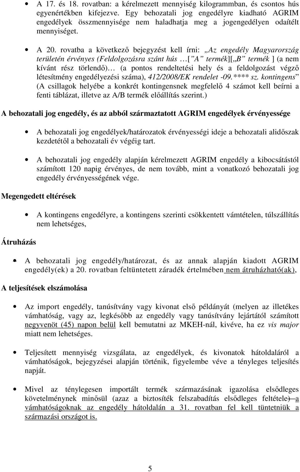 rovatba a következő bejegyzést kell írni: Az engedély Magyarország területén érvényes (Feldolgozásra szánt hús [ A termék][ B termék ] (a nem kívánt rész törlendő) (a pontos rendeltetési hely és a