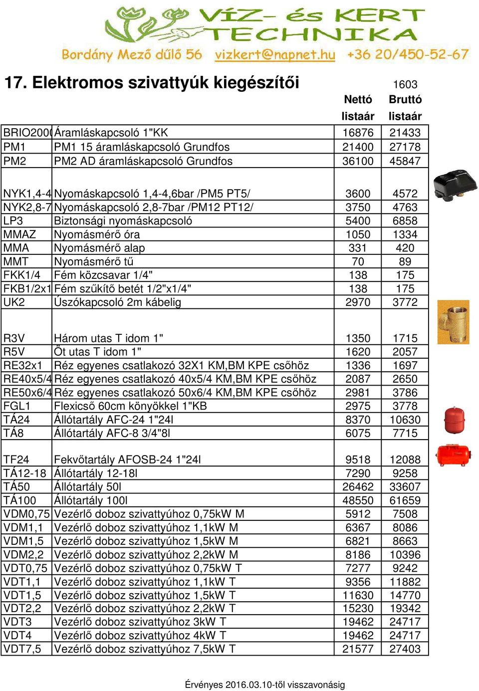 Nyomásmérő alap 331 420 MMT Nyomásmérő tű 70 89 FKK1/4 Fém közcsavar 1/4" 138 175 FKB1/2x1/4Fém szűkítő betét 1/2"x1/4" 138 175 UK2 Úszókapcsoló 2m kábelig 2970 3772 R3V Három utas T idom 1" 1350