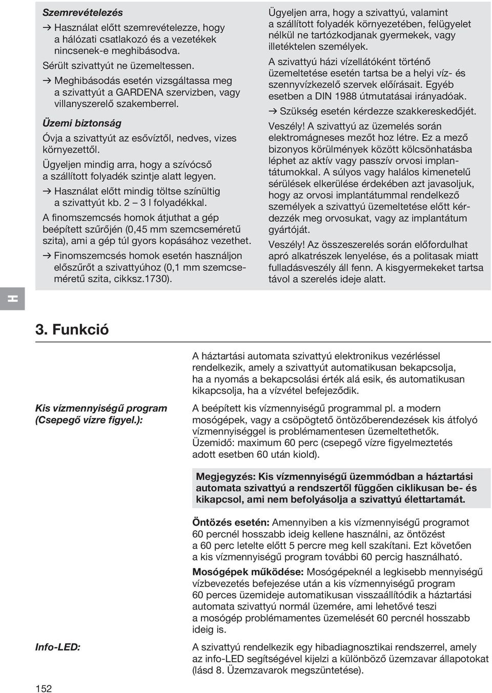 Ügyeljen mindig arra, hogy a szívócső a szállított folyadék szintje alatt legyen. v asználat előtt mindig töltse színültig a szivattyút kb. 2 3 l folyadékkal.