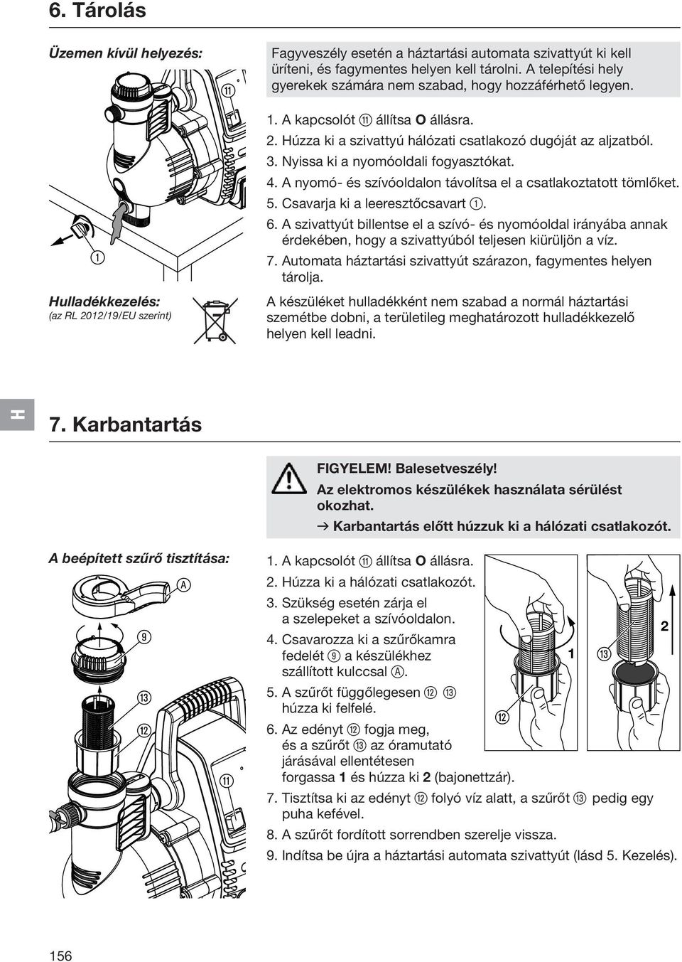 Nyissa ki a nyomóoldali fogyasztókat. 4. A nyomó- és szívóoldalon távolítsa el a csatlakoztatott tömlőket. 5. Csavarja ki a leeresztőcsavart 1. 6.