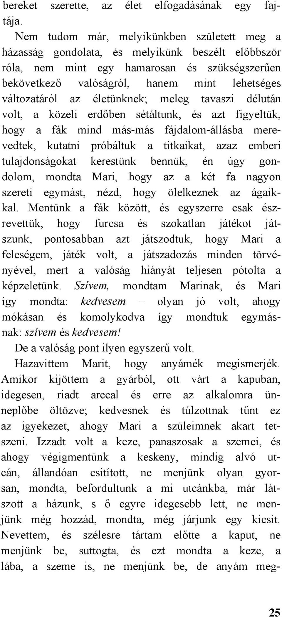 változatáról az életünknek; meleg tavaszi délután volt, a közeli erdőben sétáltunk, és azt figyeltük, hogy a fák mind más-más fájdalom-állásba merevedtek, kutatni próbáltuk a titkaikat, azaz emberi