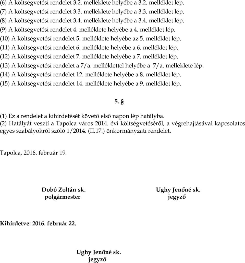 melléklete helyébe a 6. melléklet lép. (12) A költségvetési rendelet 7. melléklete helyébe a 7. melléklet lép. (13) A költségvetési rendelet a 7/a. melléklettel helyébe a 7/a. melléklete lép.