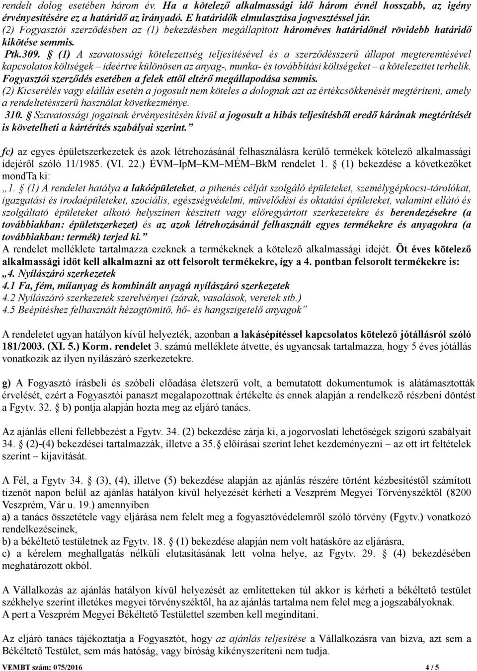 (1) A szavatossági kötelezettség teljesítésével és a szerződésszerű állapot megteremtésével kapcsolatos költségek ideértve különösen az anyag-, munka- és továbbítási költségeket a kötelezettet