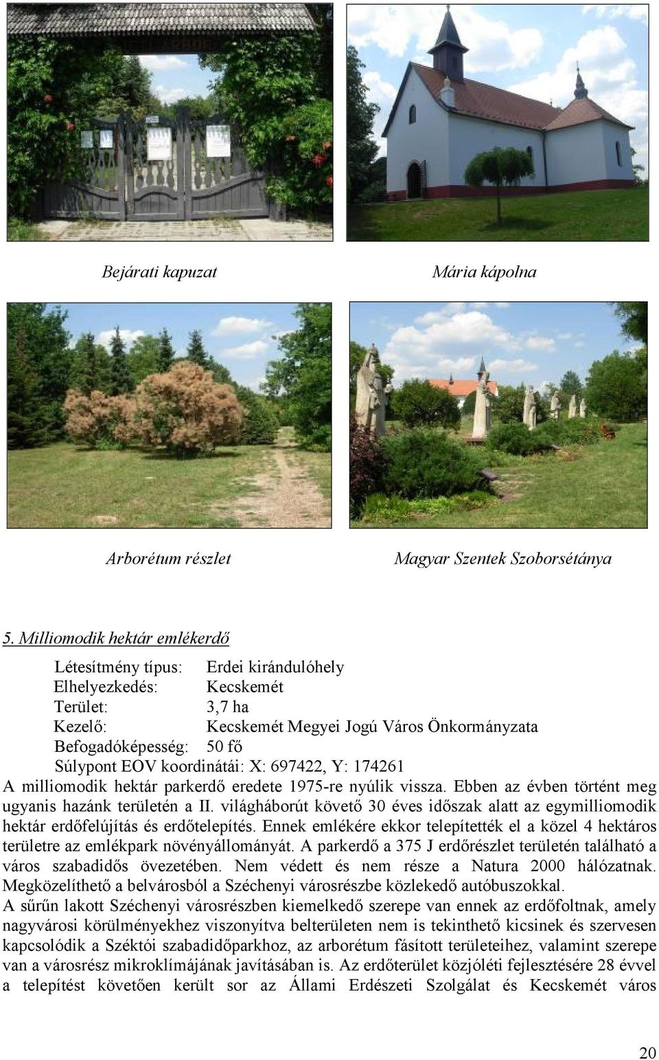 koordinátái: X: 697422, Y: 174261 A milliomodik hektár parkerdő eredete 1975-re nyúlik vissza. Ebben az évben történt meg ugyanis hazánk területén a II.