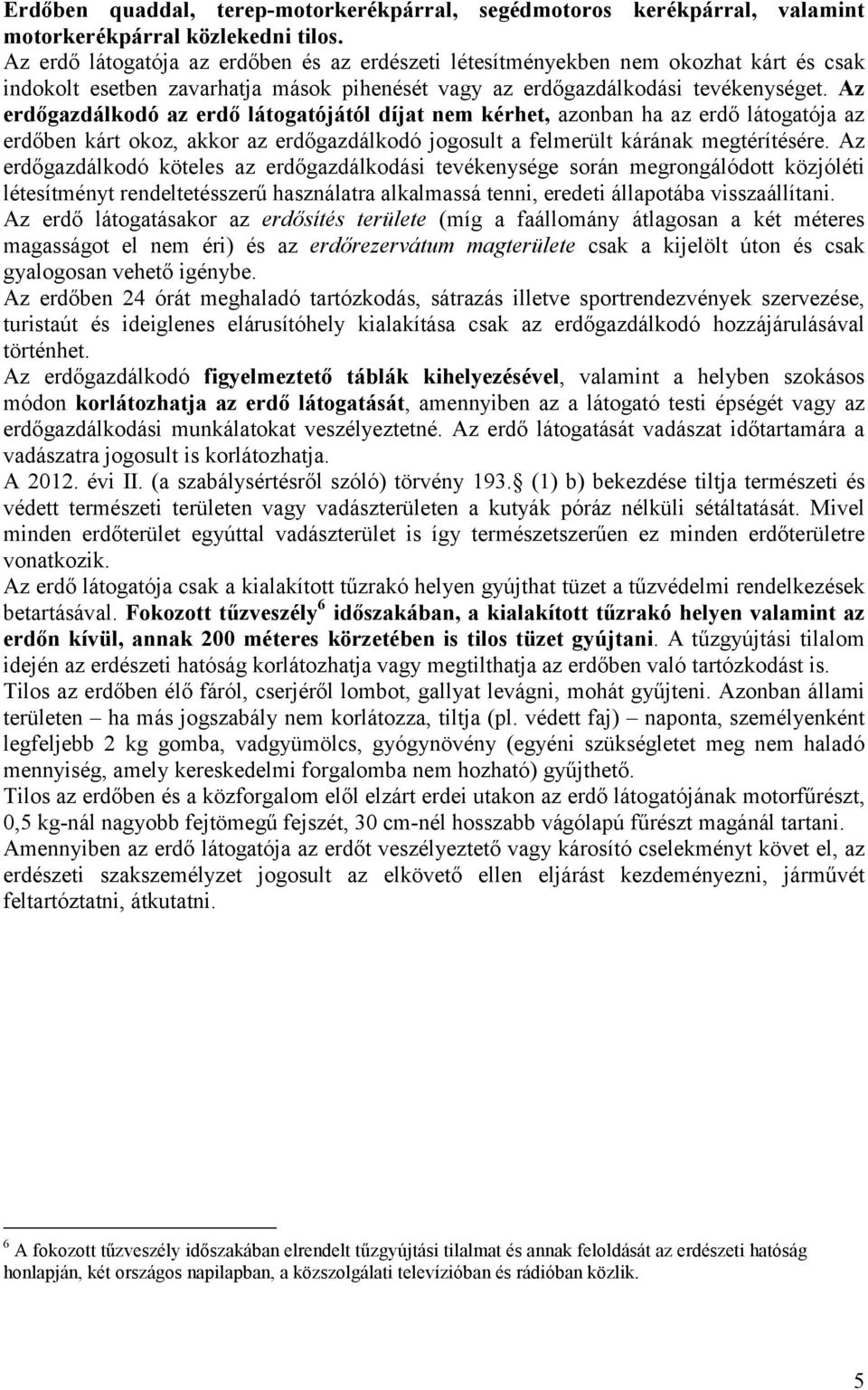Az erdőgazdálkodó az erdő látogatójától díjat nem kérhet, azonban ha az erdő látogatója az erdőben kárt okoz, akkor az erdőgazdálkodó jogosult a felmerült kárának megtérítésére.