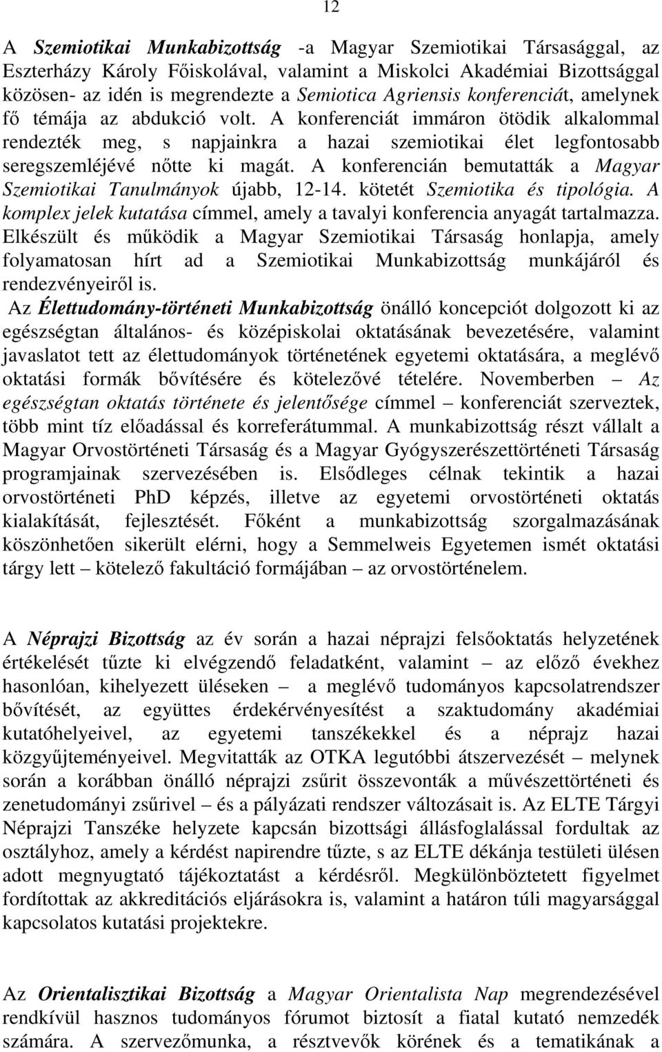 A konferencián bemutatták a Magyar Szemiotikai Tanulmányok újabb, 12-14. kötetét Szemiotika és tipológia. A komplex jelek kutatása címmel, amely a tavalyi konferencia anyagát tartalmazza.