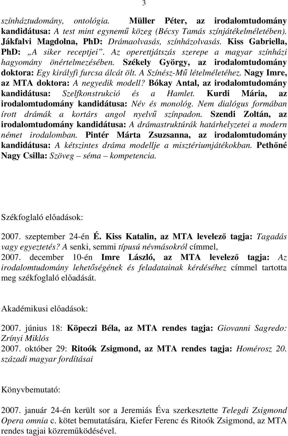 A Színész-Mű lételméletéhez. Nagy Imre, az MTA doktora: A negyedik modell? Bókay Antal, az irodalomtudomány kandidátusa: Szelfkonstrukció és a Hamlet.