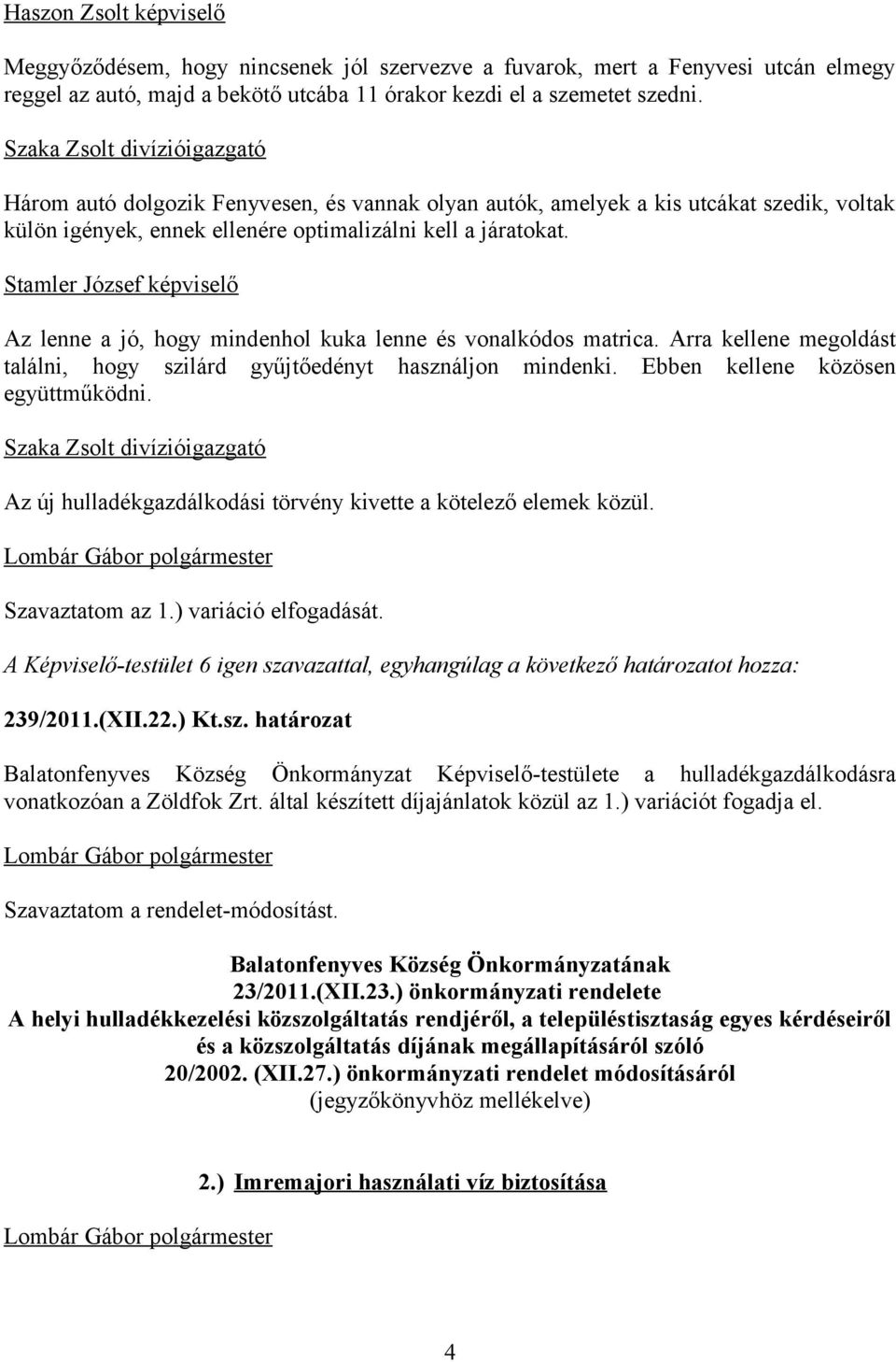 Az lenne a jó, hogy mindenhol kuka lenne és vonalkódos matrica. Arra kellene megoldást találni, hogy szilárd gyűjtőedényt használjon mindenki. Ebben kellene közösen együttműködni.