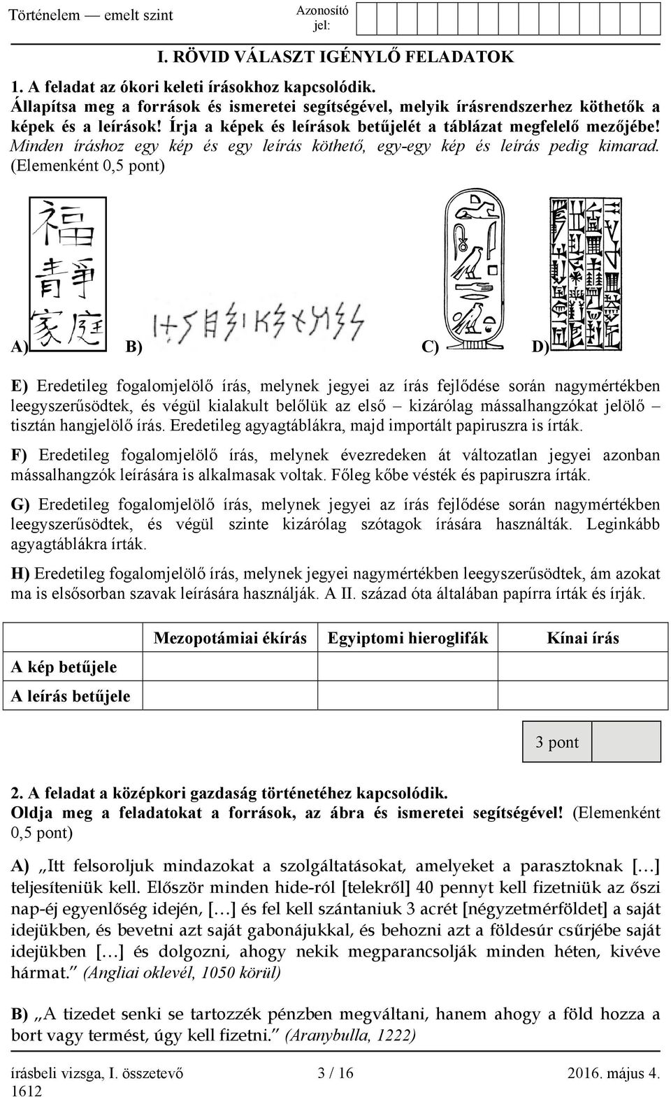 (Elemenként 0,5 pont) A) B) C) D) E) Eredetileg fogalomjelölő írás, melynek jegyei az írás fejlődése során nagymértékben leegyszerűsödtek, és végül kialakult belőlük az első kizárólag mássalhangzókat
