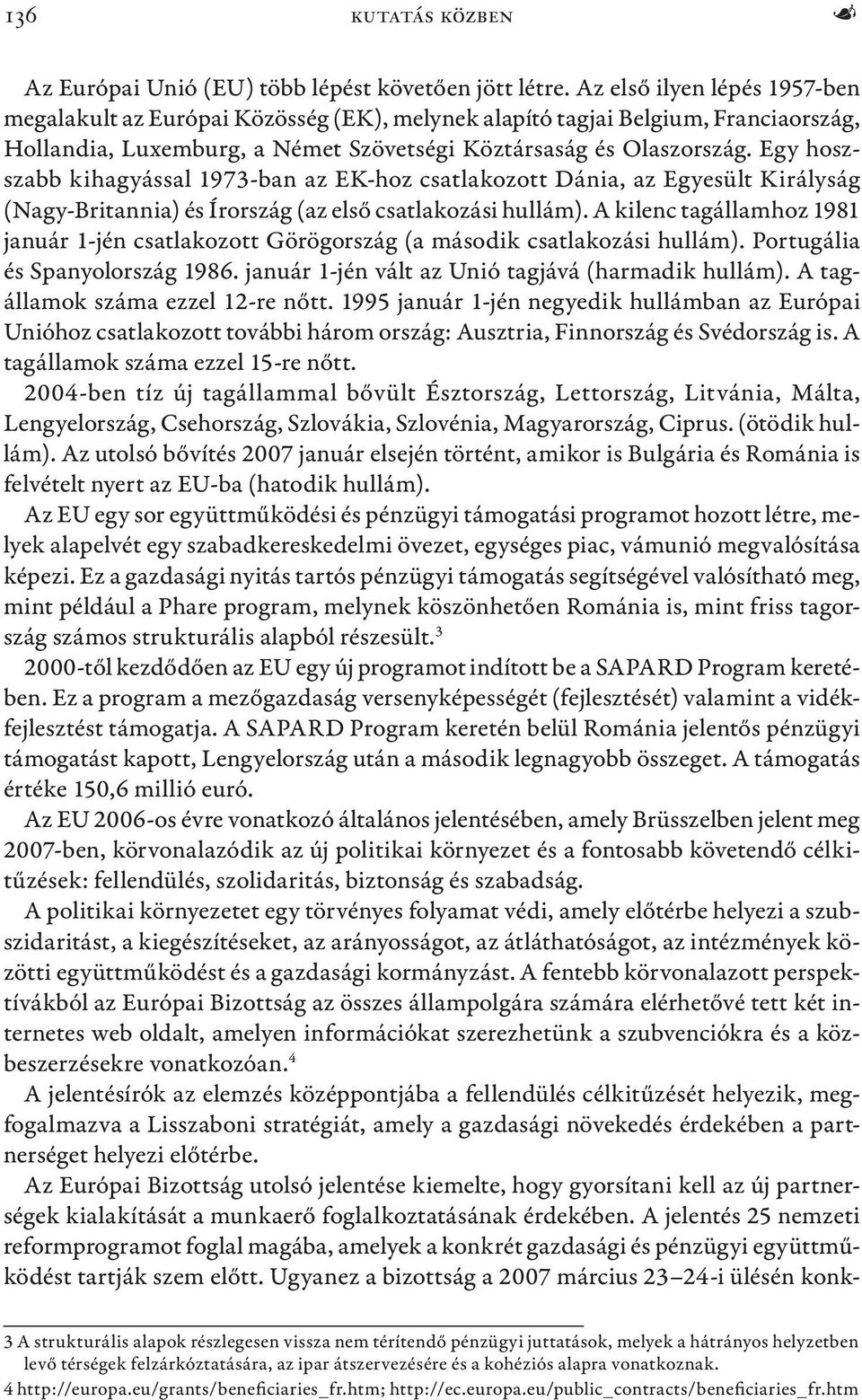 Egy hoszszabb kihagyással 1973-ban az EK-hoz csatlakozott Dánia, az Egyesült Királyság (Nagy-Britannia) és Írország (az első csatlakozási hullám).