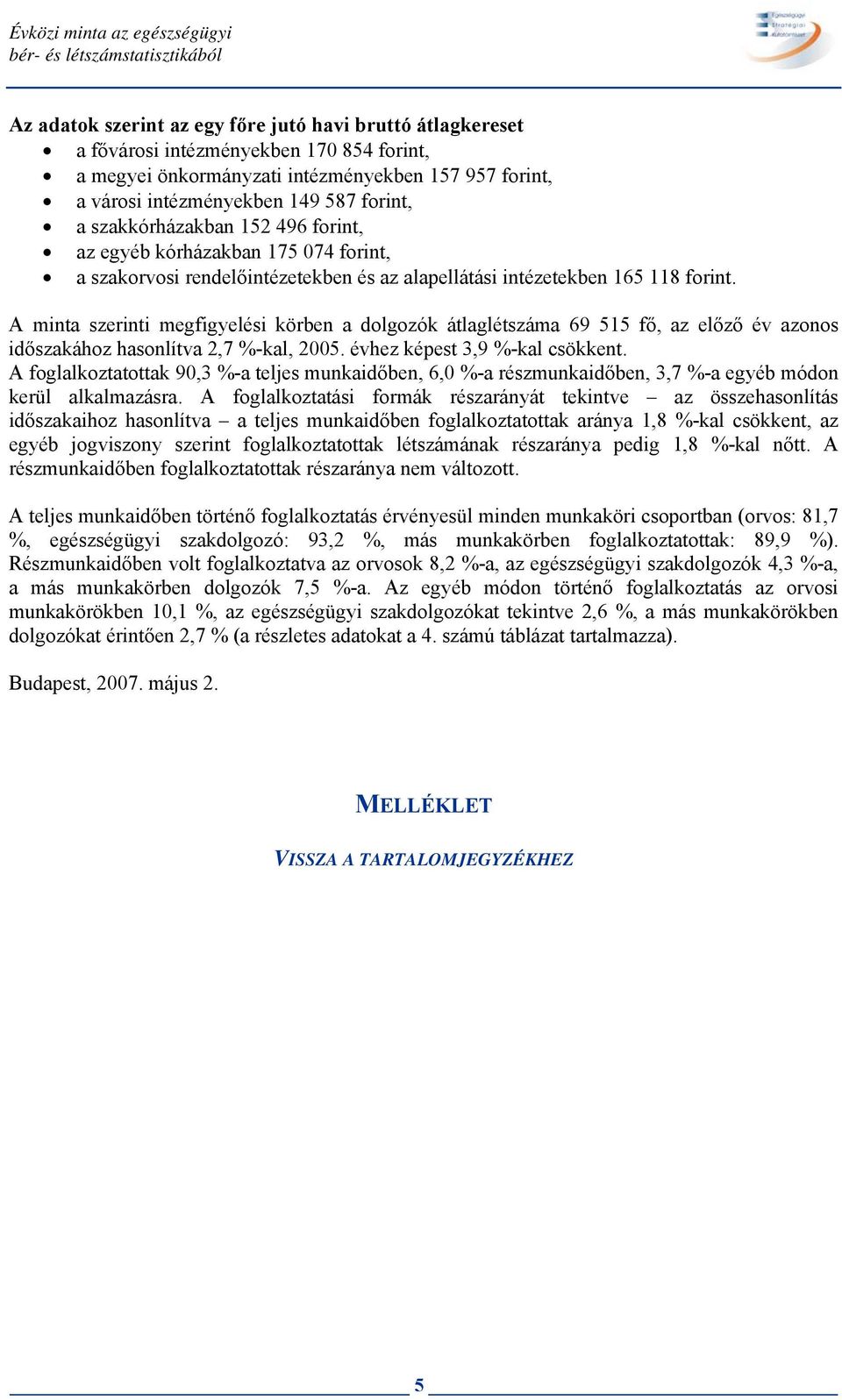 forint. A minta szerinti megfigyelési körben a dolgozók átlaglétszáma 69 515 fő, az előző év azonos időszakához hasonlítva 2,7 %-kal, 2005. évhez képest 3,9 %-kal csökkent.