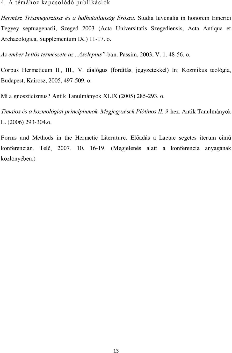 Az ember kettős természete az Asclepius -ban. Passim, 2003, V. 1. 48-56. o. Corpus Hermeticum II., III., V. dialógus (fordítás, jegyzetekkel) In: Kozmikus teológia, Budapest, Kairosz, 2005, 497-509.