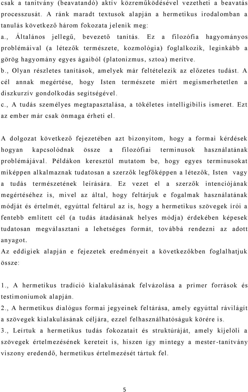 b., Olyan részletes tanítások, amelyek már feltételezik az előzetes tudást. A cél annak megértése, hogy Isten természete miért megismerhetetlen a diszkurzív gondolkodás segítségével. c., A tudás személyes megtapasztalása, a tökéletes intelligibilis ismeret.