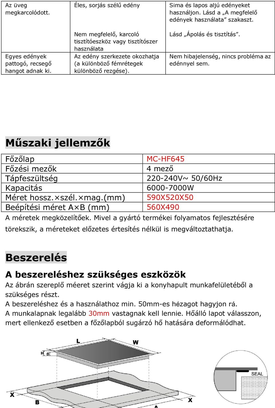 Sima és lapos aljú edényeket használjon. Lásd a A megfelelő edények használata szakaszt. Lásd Ápolás és tisztítás. Nem hibajelenség, nincs probléma az edénnyel sem.