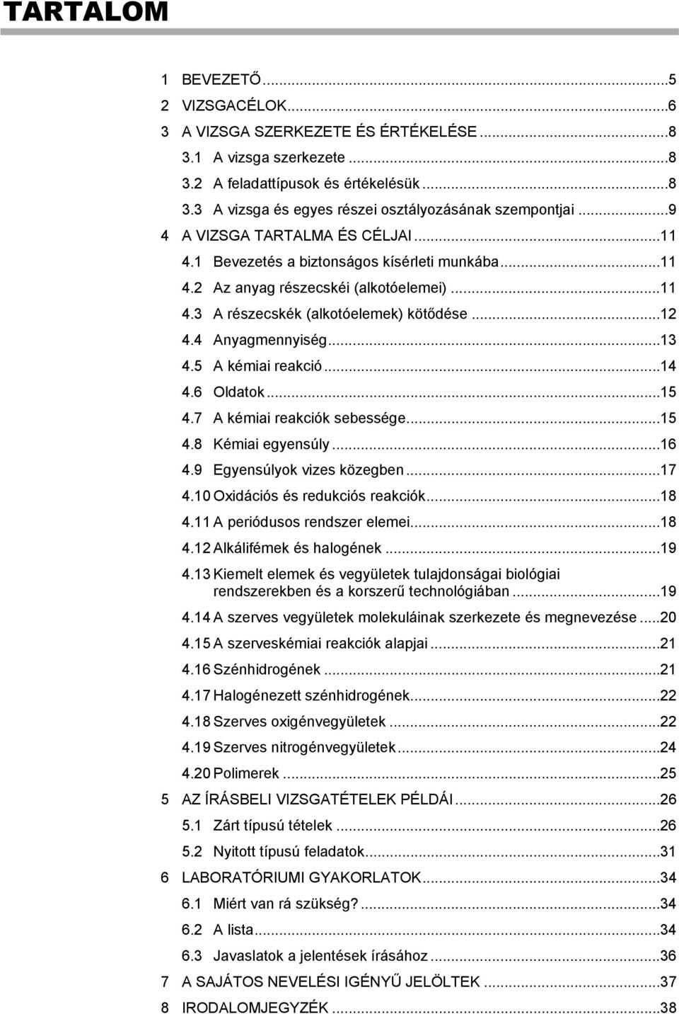 4 Anyagmennyiség... 13 4.5 A kémiai reakció... 14 4.6 Oldatok... 15 4.7 A kémiai reakciók sebessége... 15 4.8 Kémiai egyensúly... 16 4.9 Egyensúlyok vizes közegben... 17 4.