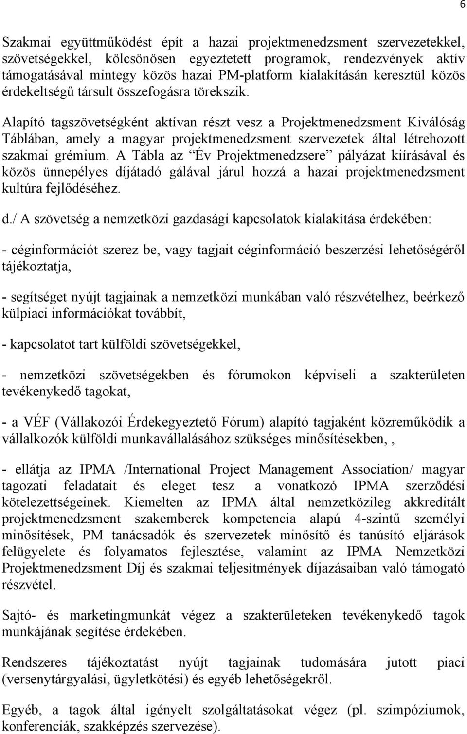 Alapító tagszövetségként aktívan részt vesz a Projektmenedzsment Kiválóság Táblában, amely a magyar projektmenedzsment szervezetek által létrehozott szakmai grémium.