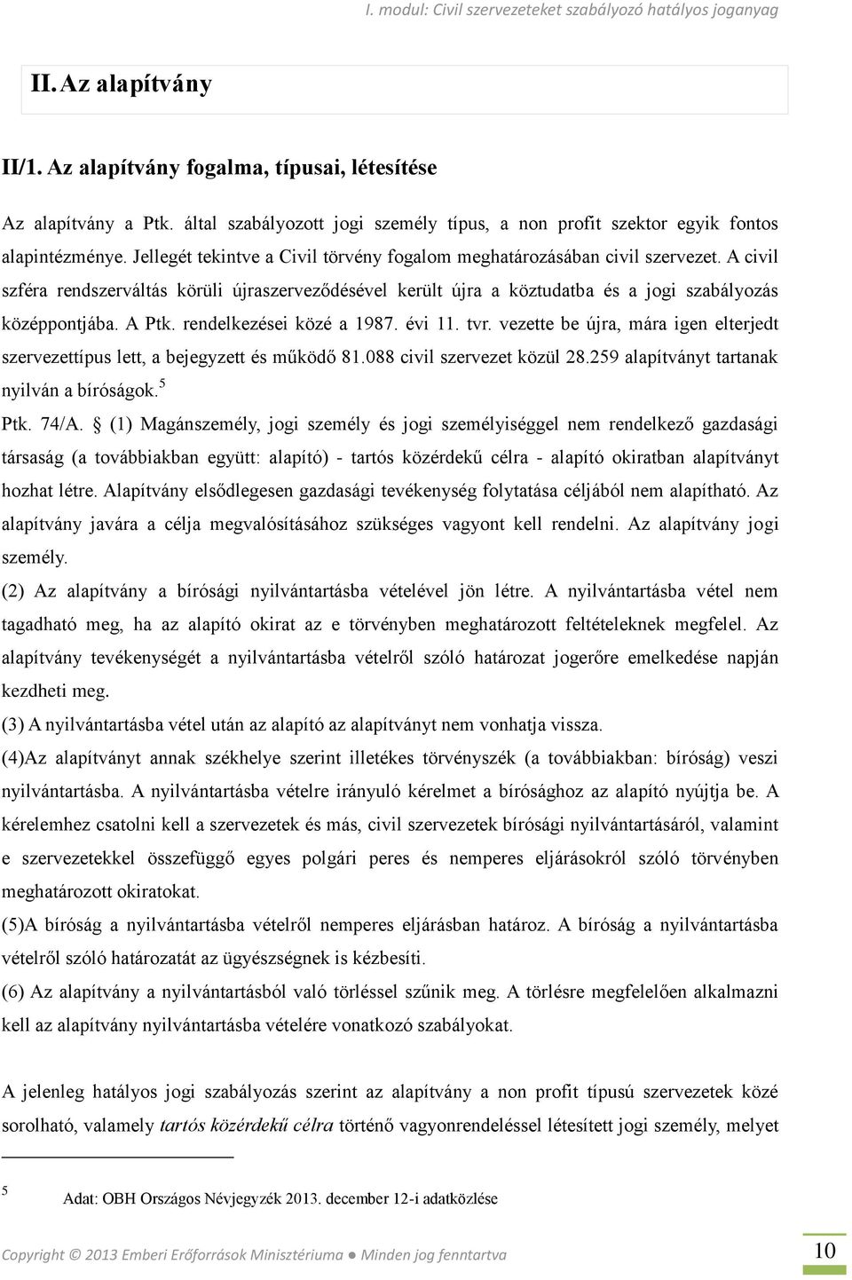 A Ptk. rendelkezései közé a 1987. évi 11. tvr. vezette be újra, mára igen elterjedt szervezettípus lett, a bejegyzett és működő 81.088 civil szervezet közül 28.