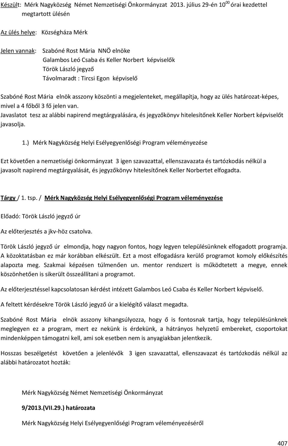 Távolmaradt : Tircsi Egon képviselő Szabóné Rost Mária elnök asszony köszönti a megjelenteket, megállapítja, hogy az ülés határozat-képes, mivel a 4 főből 3 fő jelen van.