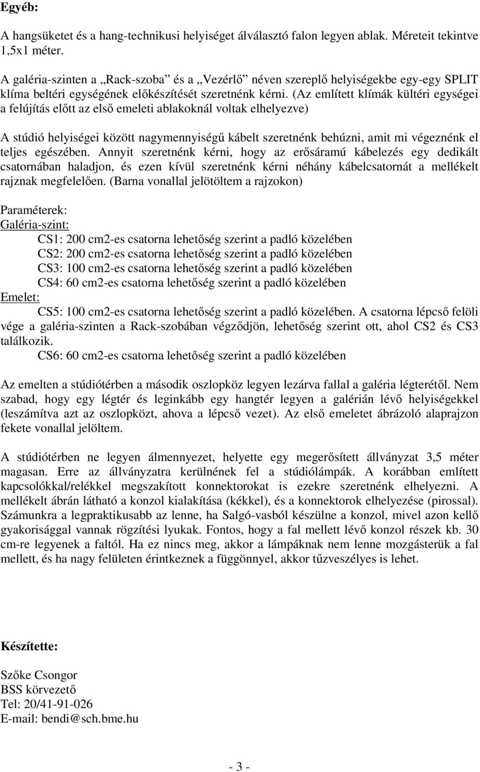 (Az említett klímák kültéri egységei a felújítás előtt az első emeleti ablakoknál voltak elhelyezve) A stúdió helyiségei között nagymennyiségű kábelt szeretnénk behúzni, amit mi végeznénk el teljes