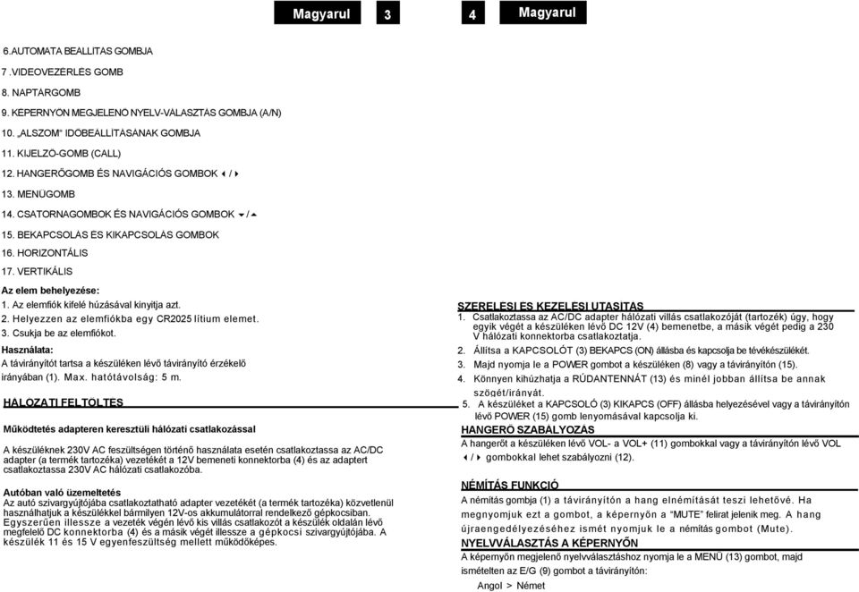 Az elemfiók kifelé húzásával kinyitja azt. 2. Helyezzen az elemfiókba egy CR2025 lítium elemet. 3. Csukja be az elemfiókot.