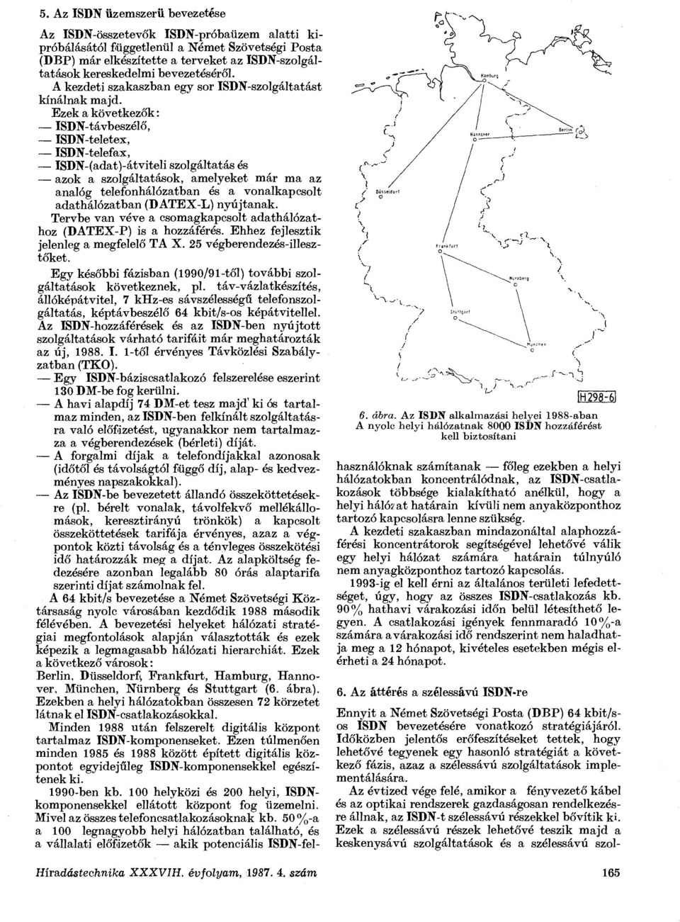 Ezek a következők: ISDN-távbeszélő, ISDN-teletex, ISDN-telefax, ISDN-(adat)-átviteli szolgáltatás és azok a szolgáltatások, amelyeket már ma az analóg telefonhálózatban és a vonalkapcsolt