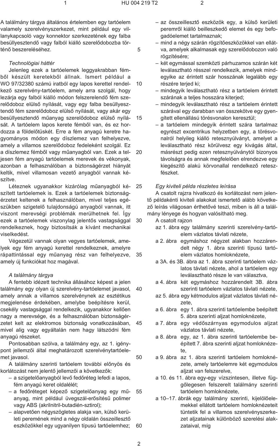 Ismert például a WO 97/32380 számú iratból egy lapos kerettel rendelkezõ szerelvény-tartóelem, amely arra szolgál, hogy lezárja egy falból kiálló módon felszerelendõ fém szerelõdoboz elülsõ nyílását,