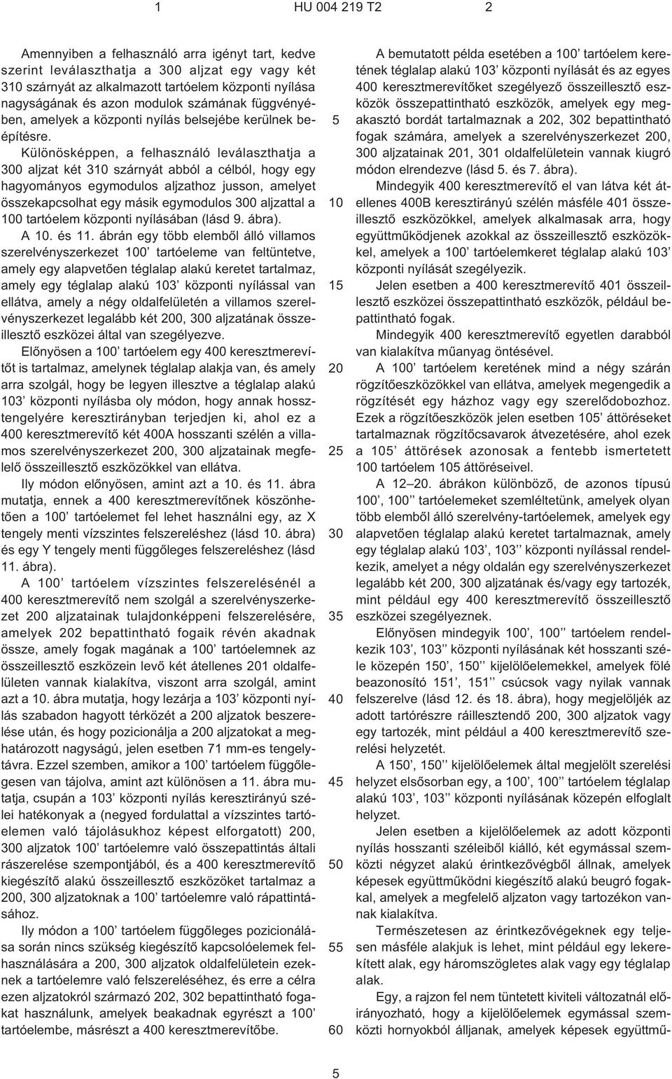 Különösképpen, a felhasználó leválaszthatja a 300 aljzat két 310 szárnyát abból a célból, hogy egy hagyományos egymodulos aljzathoz jusson, amelyet összekapcsolhat egy másik egymodulos 300 aljzattal