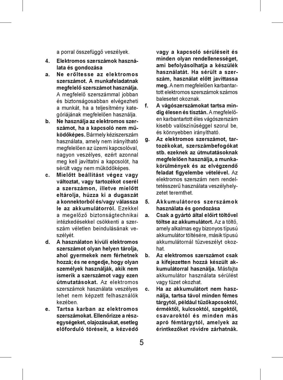 Bármely kéziszerszám használata, amely nem irányítható megfelelően az üzemi kapcsolóval, nagyon veszélyes, ezért azonnal meg kell javíttatni a kapcsolót, ha sérült vagy nem működőképes. c.
