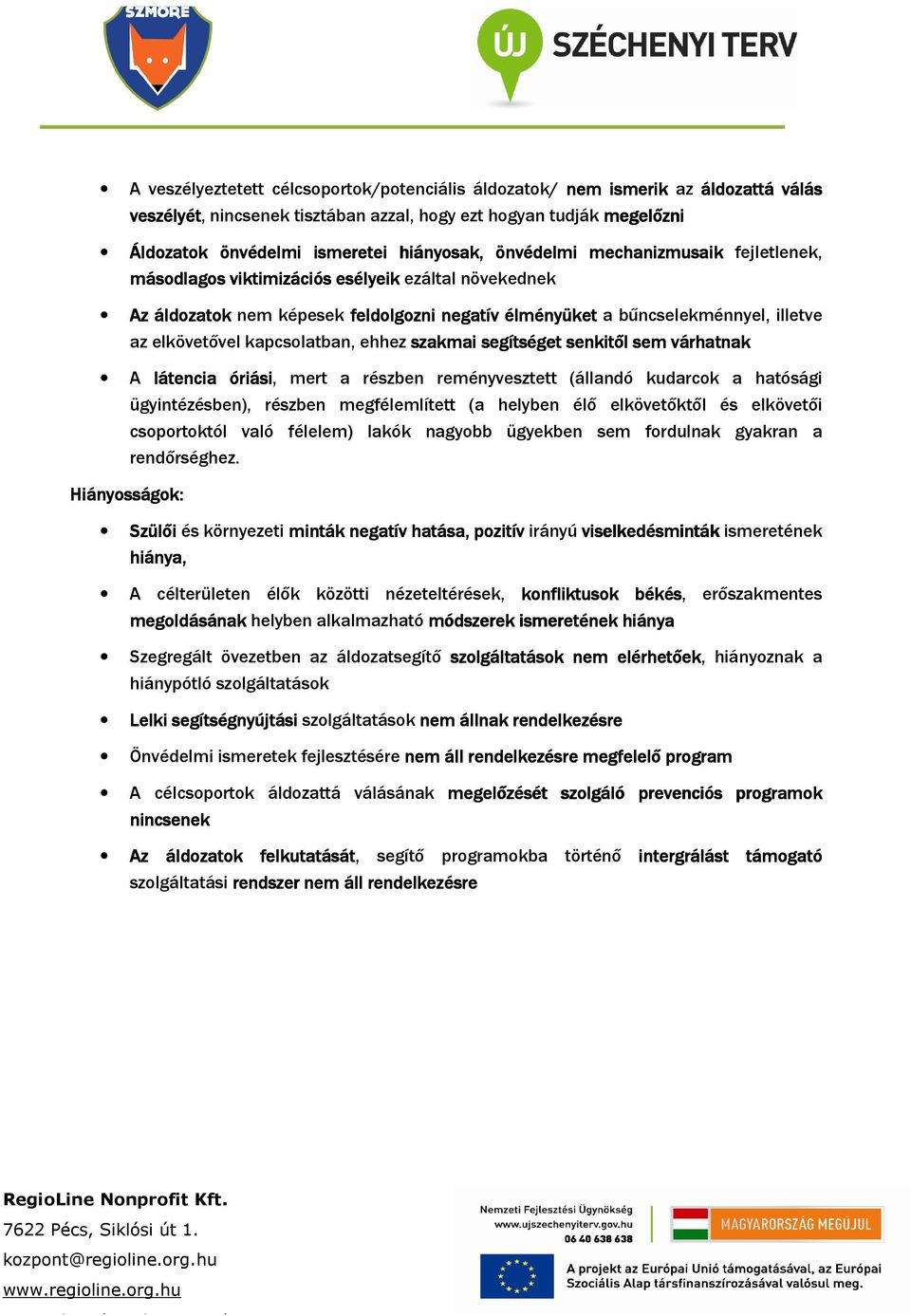 kapcsolatban, ehhez szakmai segítséget senkitıl sem várhatnak A látencia óriási, mert a részben reményvesztett (állandó kudarcok a hatósági ügyintézésben), részben megfélemlített (a helyben élı