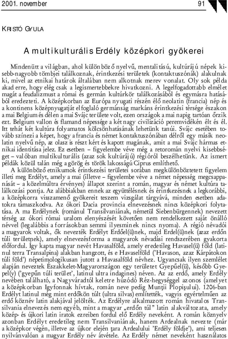 A legelfogadottabb elmél et magát a feudalizmust a római és germán kultúrkör találkozásából és egymásra hatásából eredezteti.
