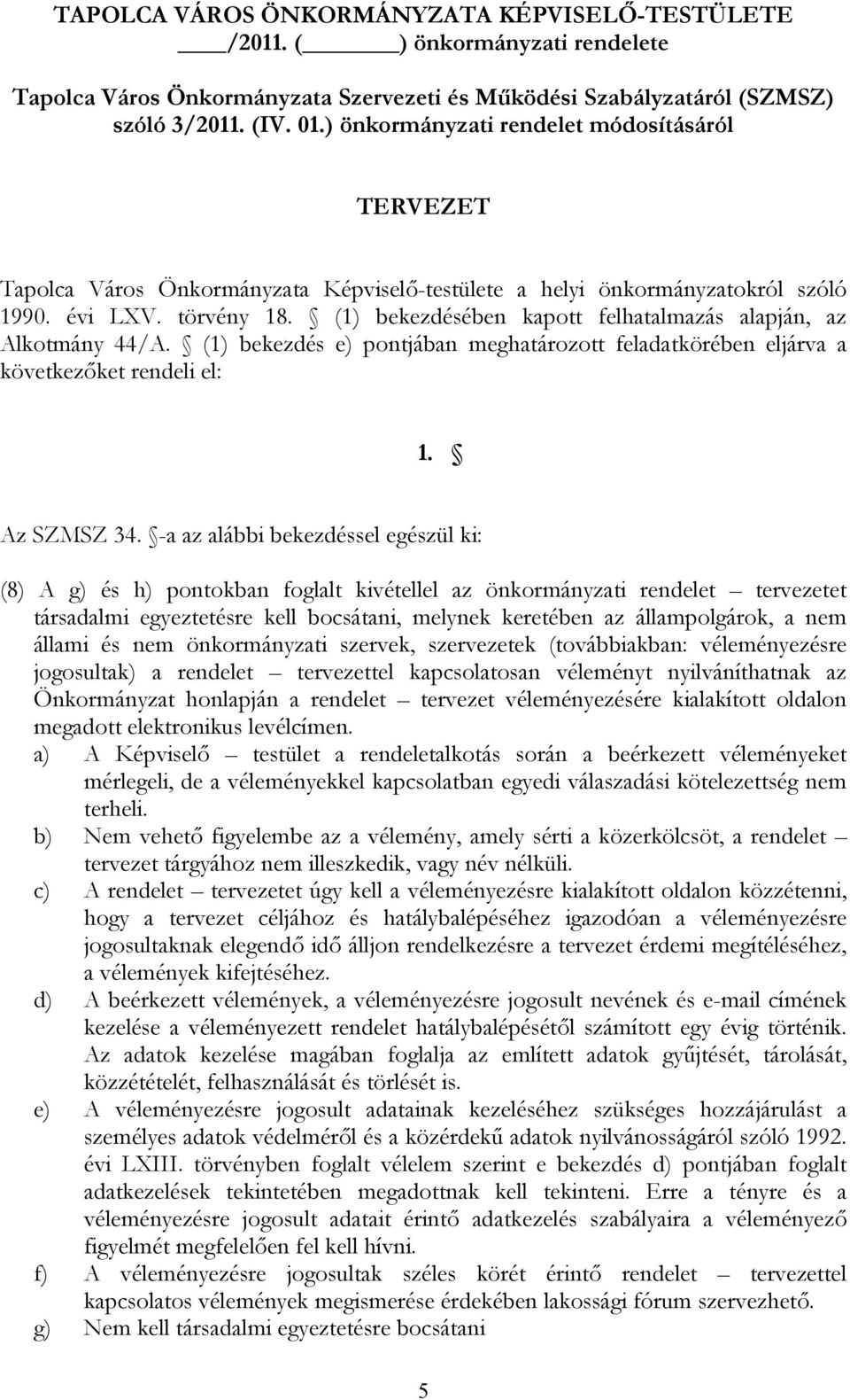 (1) bekezdésében kapott felhatalmazás alapján, az Alkotmány 44/A. (1) bekezdés e) pontjában meghatározott feladatkörében eljárva a következőket rendeli el: 1. Az SZMSZ 34.