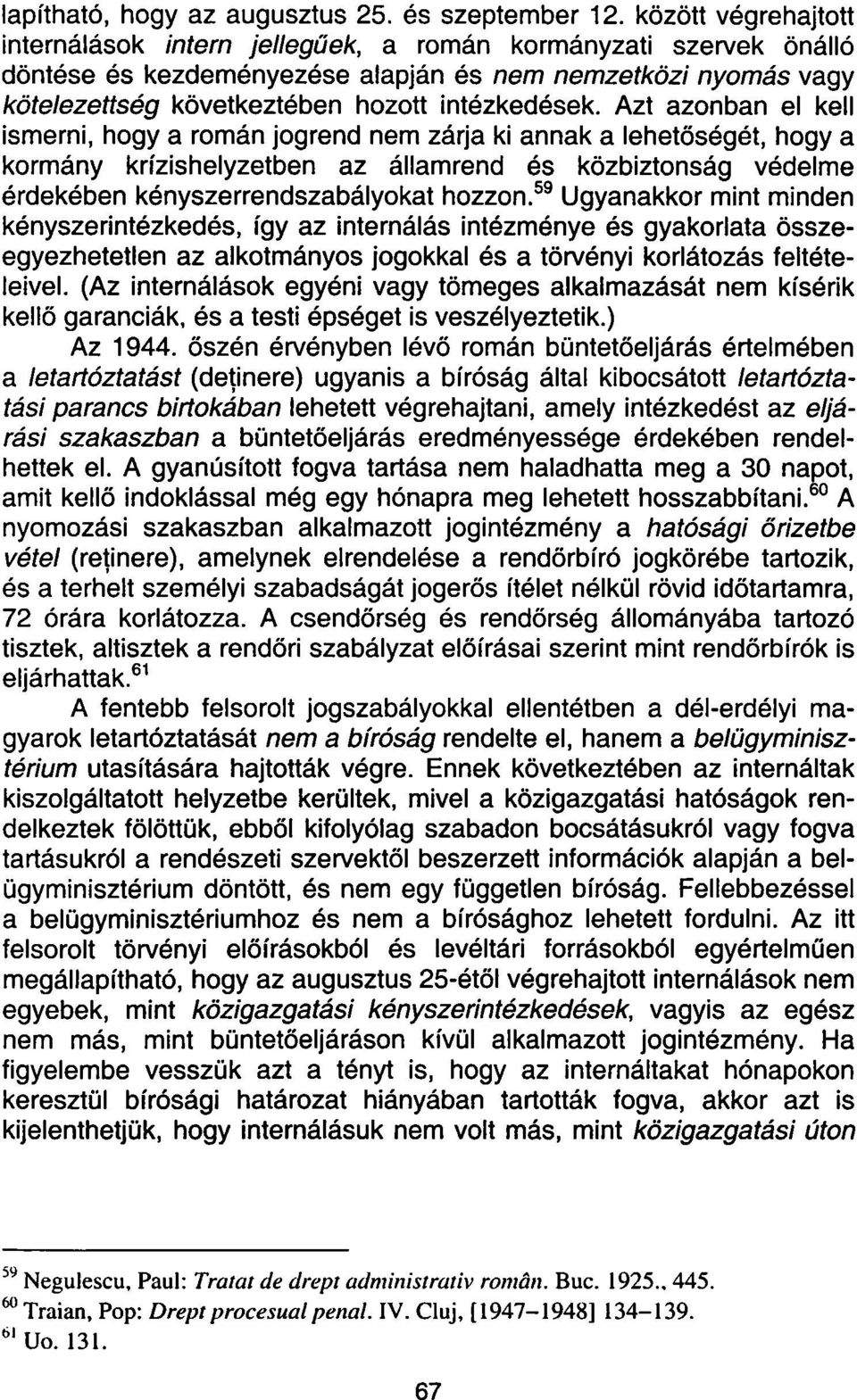 Azt azonban el kell ismerni, hogy a román jogrend nem zárja ki annak a lehetőségét, hogy a kormány krízishelyzetben az államrend és közbiztonság védelme érdekében kényszerrendszabályokat hozzon.