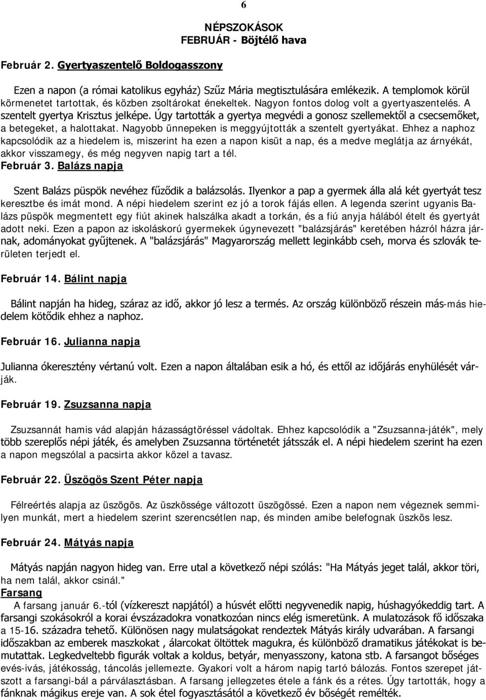 Úgy tartották a gyertya megvédi a gonosz szellemektől a csecsemőket, a betegeket, a halottakat. Nagyobb ünnepeken is meggyújtották a szentelt gyertyákat.